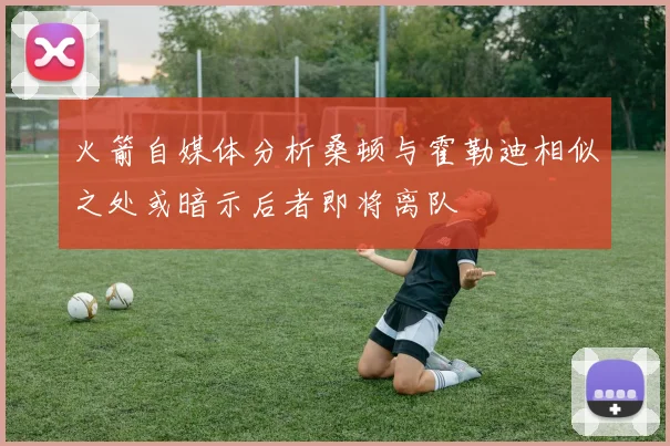 火箭自媒体分析桑顿与霍勒迪相似之处或暗示后者即将离队