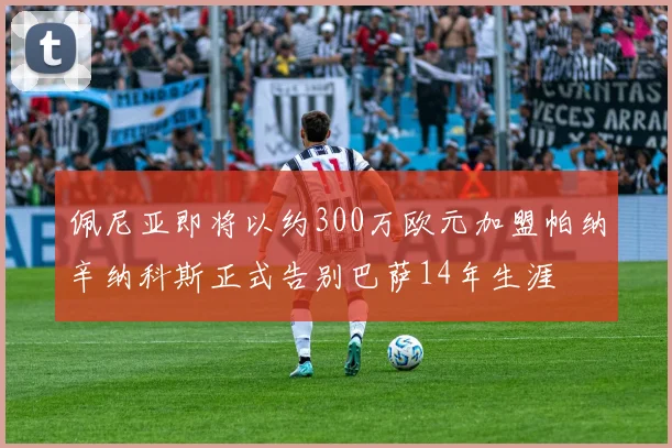 佩尼亚即将以约300万欧元加盟帕纳辛纳科斯正式告别巴萨14年生涯