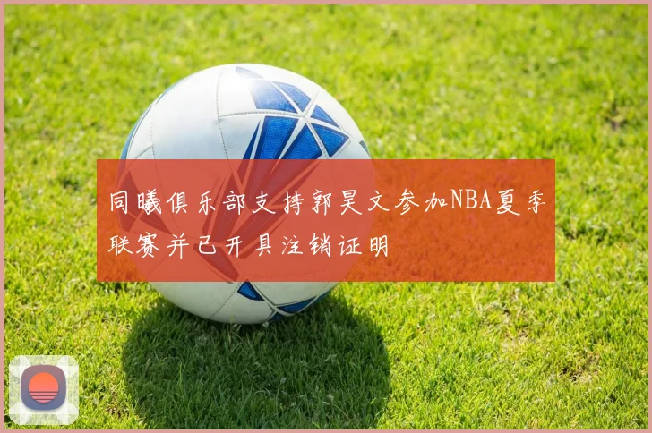 同曦俱乐部支持郭昊文参加NBA夏季联赛并已开具注销证明