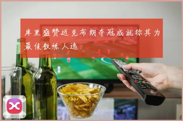 库里盛赞迈克布朗夺冠成就称其为最佳教练人选