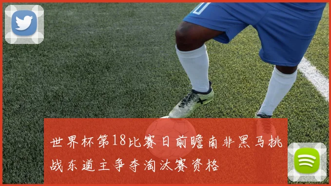 世界杯第18比赛日前瞻南非黑马挑战东道主争夺淘汰赛资格