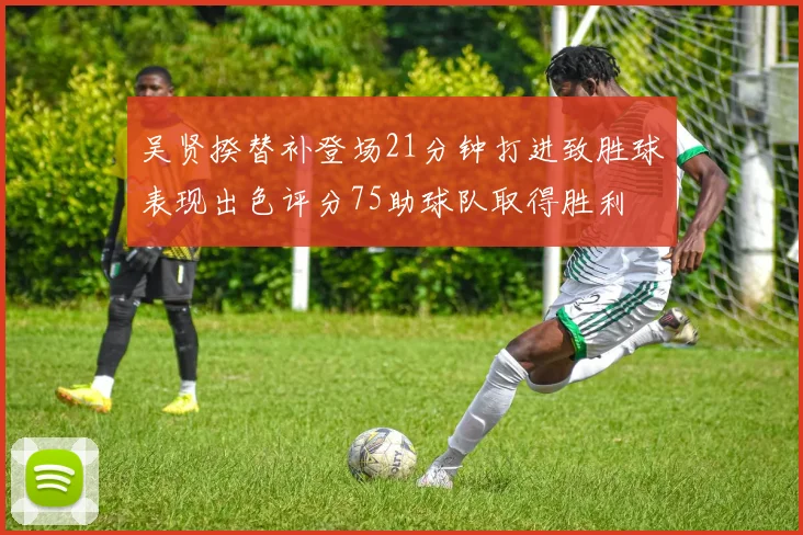 吴贤揆替补登场21分钟打进致胜球表现出色评分75助球队取得胜利