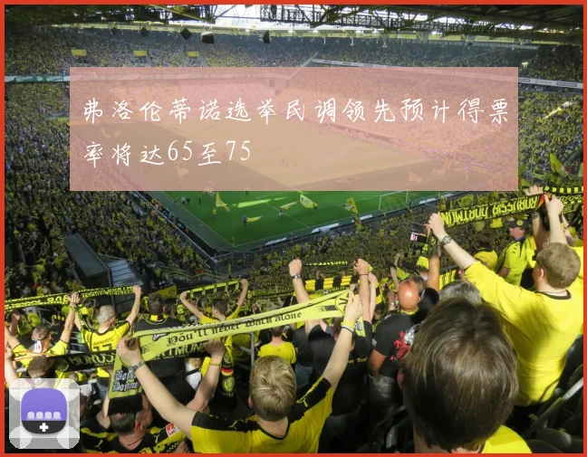 弗洛伦蒂诺选举民调领先预计得票率将达65至75