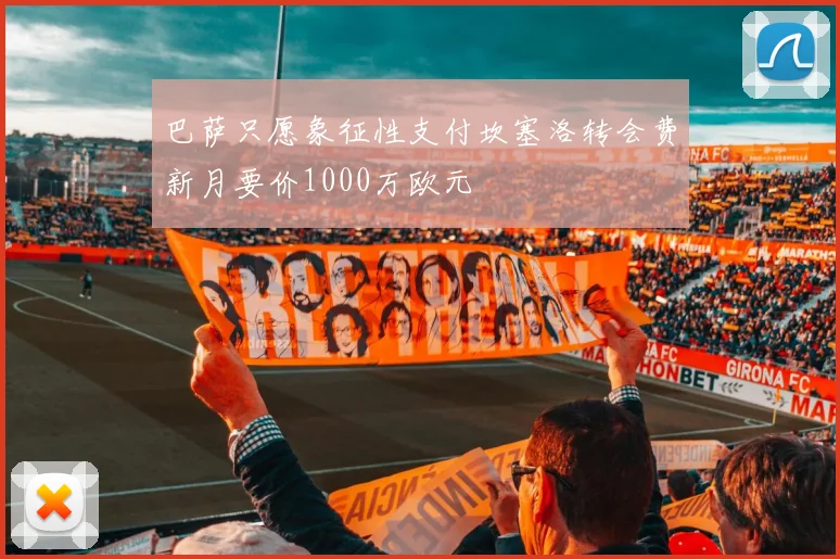 巴萨只愿象征性支付坎塞洛转会费新月要价1000万欧元