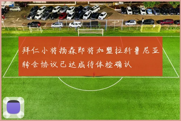 拜仁小将扬森即将加盟拉科鲁尼亚转会协议已达成待体检确认
